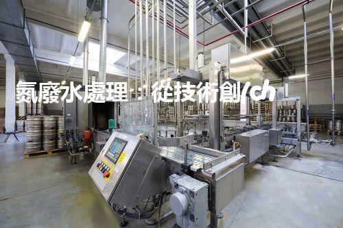 氮廢水處理：從技術創(chuàng)新到生態(tài)平衡？